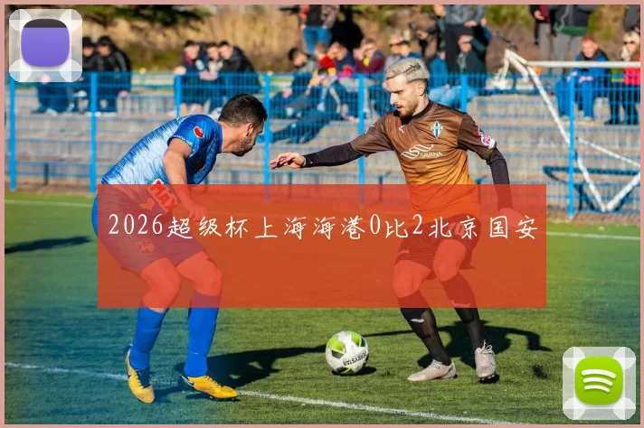 2026超级杯上海海港0比2北京国安