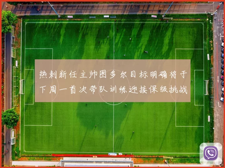 热刺新任主帅图多尔目标明确将于下周一首次带队训练迎接保级挑战