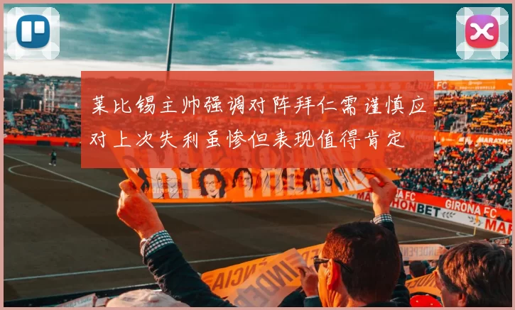 莱比锡主帅强调对阵拜仁需谨慎应对上次失利虽惨但表现值得肯定