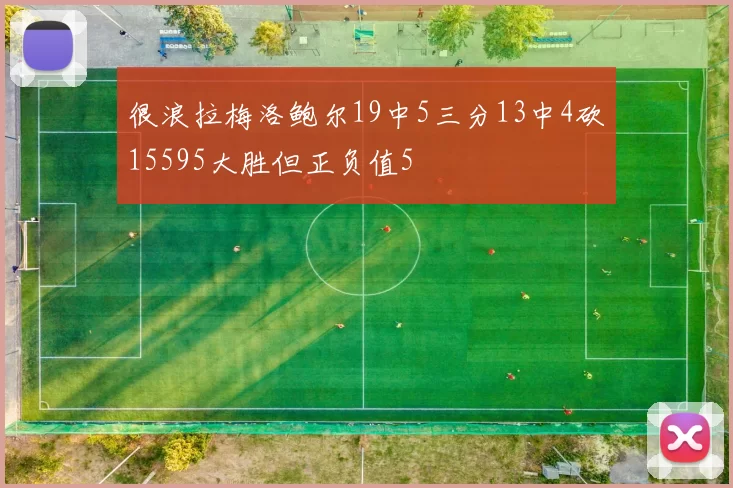 很浪拉梅洛鲍尔19中5三分13中4砍15595大胜但正负值5