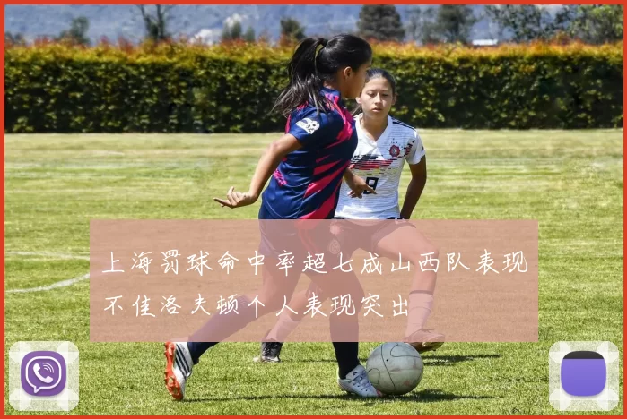 上海罚球命中率超七成山西队表现不佳洛夫顿个人表现突出