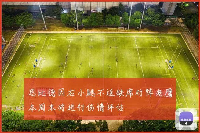 恩比德因右小腿不适缺席对阵老鹰本周末将进行伤情评估