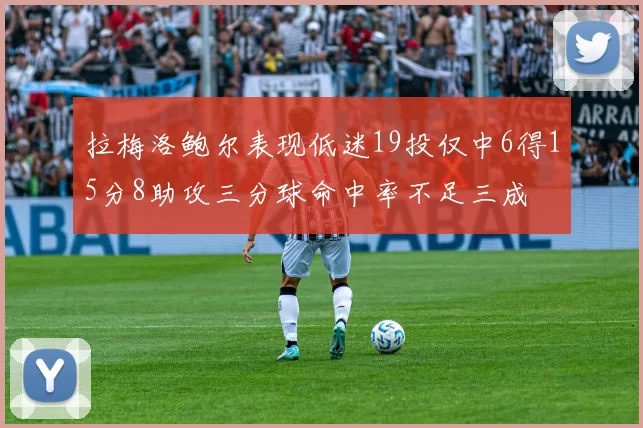 拉梅洛鲍尔表现低迷19投仅中6得15分8助攻三分球命中率不足三成