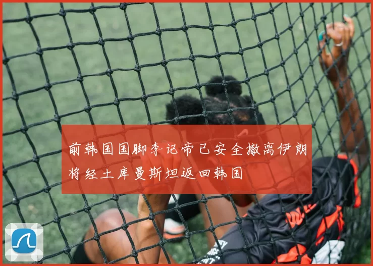 前韩国国脚李记帝已安全撤离伊朗将经土库曼斯坦返回韩国