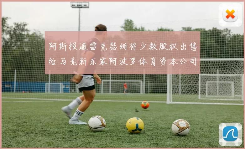 阿斯报道雷克瑟姆将少数股权出售给马竞新东家阿波罗体育资本公司