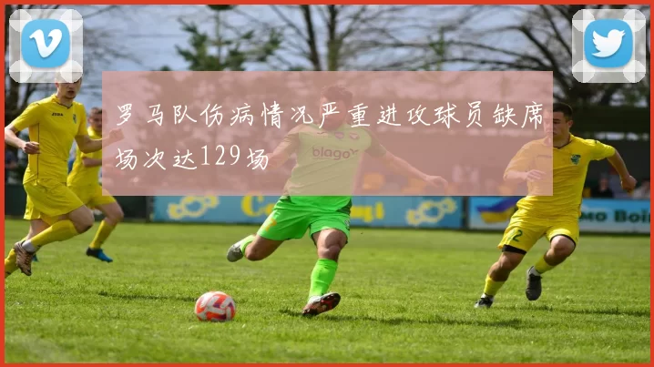 罗马队伤病情况严重进攻球员缺席场次达129场